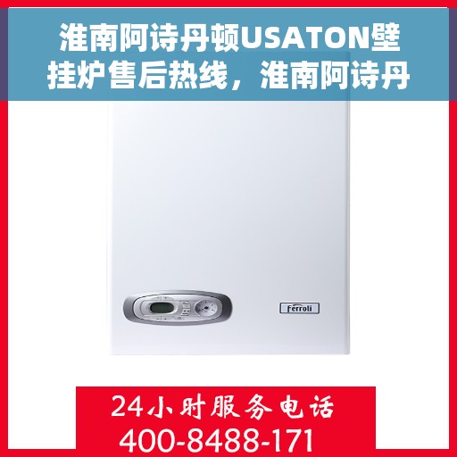 淮南阿诗丹顿USATON壁挂炉售后热线，淮南阿诗丹顿USATON壁挂炉售后服务热线及维修指南