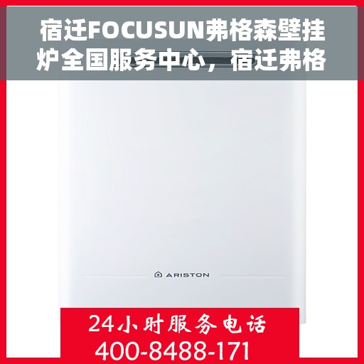 宿迁FOCUSUN弗格森壁挂炉全国服务中心，宿迁弗格森壁挂炉全国服务中心，专业维修与一站式服务体验