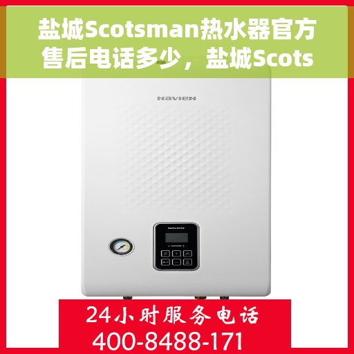 盐城Scotsman热水器官方售后电话多少，盐城Scotsman热水器售后电话官方查询