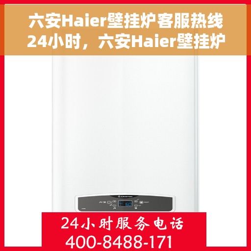 六安Haier壁挂炉客服热线24小时，六安Haier壁挂炉全天候客服热线支持