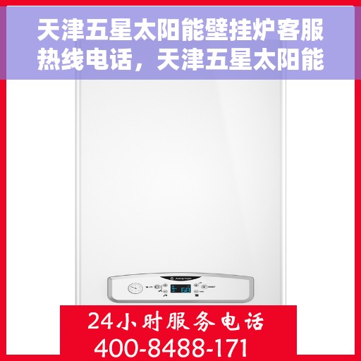 天津五星太阳能壁挂炉客服热线电话，天津五星太阳能壁挂炉客服热线详解
