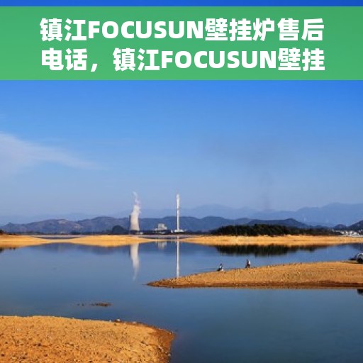 镇江FOCUSUN壁挂炉售后电话，镇江FOCUSUN壁挂炉售后服务热线及电话查询