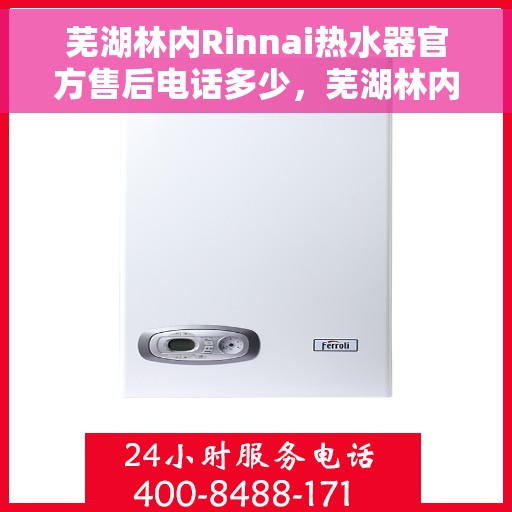 芜湖林内Rinnai热水器官方售后电话多少，芜湖林内Rinnai热水器售后电话及维修服务详解