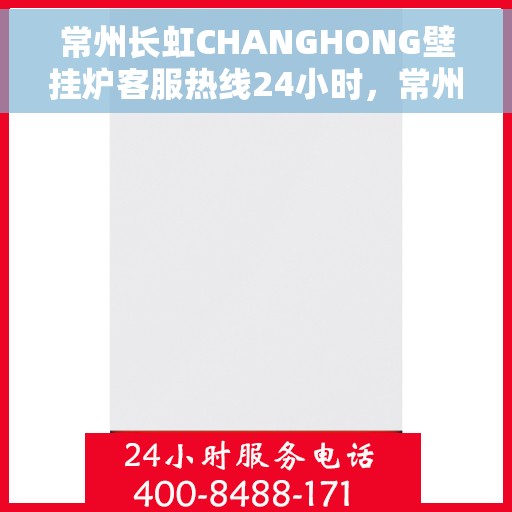 常州长虹CHANGHONG壁挂炉客服热线24小时，常州长虹CHANGHONG壁挂炉全天候客服热线支持
