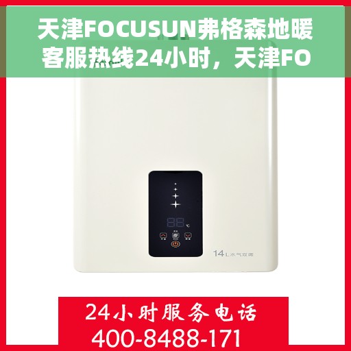天津FOCUSUN弗格森地暖客服热线24小时，天津FOCUSUN弗格森地暖全天候客服热线服务开启，暖心热线24小时不打烊