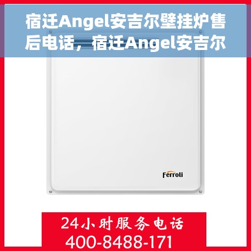 宿迁Angel安吉尔壁挂炉售后电话，宿迁Angel安吉尔壁挂炉售后服务热线及电话查询指南