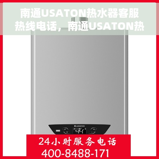 南通USATON热水器客服热线电话，南通USATON热水器客户服务热线电话及售后支持指南