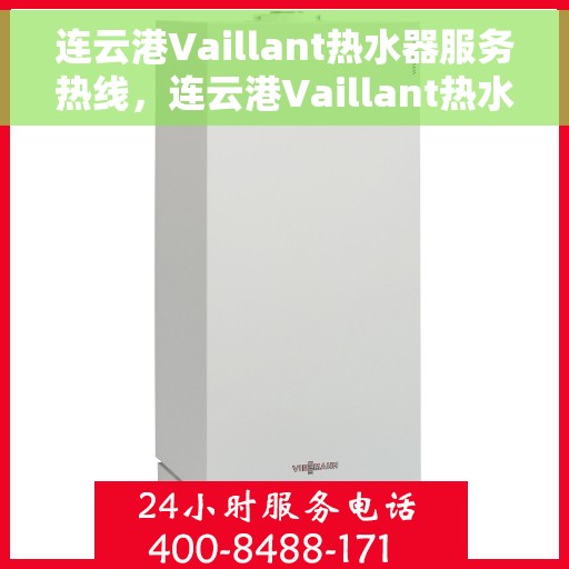 连云港Vaillant热水器服务热线，连云港Vaillant热水器服务热线，专业维修与售后支持团队为您服务
