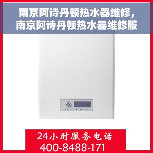 南京阿诗丹顿热水器维修，南京阿诗丹顿热水器维修服务解析