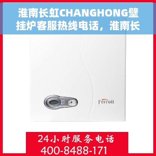淮南长虹CHANGHONG壁挂炉客服热线电话，淮南长虹CHANGHONG壁挂炉客户服务热线电话