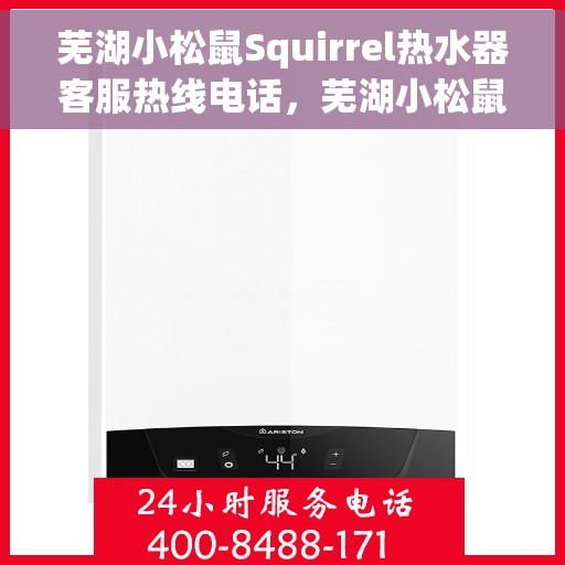 芜湖小松鼠Squirrel热水器客服热线电话，芜湖小松鼠Squirrel热水器客服热线详解，专业解答，贴心服务