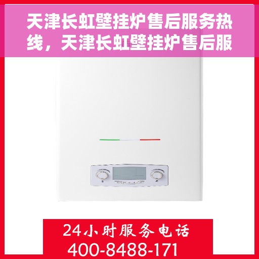 天津长虹壁挂炉售后服务热线，天津长虹壁挂炉售后服务热线，专业团队，贴心服务，全天候保障您的温暖生活