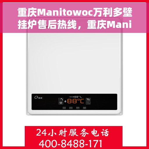 重庆Manitowoc万利多壁挂炉售后热线，重庆Manitowoc万利多壁挂炉售后服务热线及支持指南