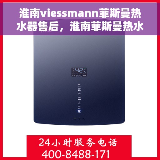 淮南viessmann菲斯曼热水器售后，淮南菲斯曼热水器售后维修服务解析