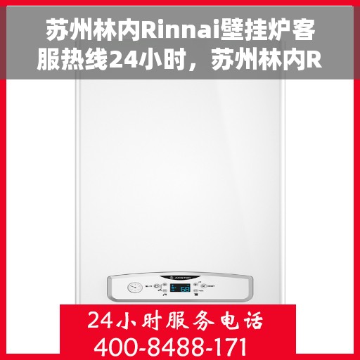 苏州林内Rinnai壁挂炉客服热线24小时，苏州林内Rinnai壁挂炉全天候客服热线，贴心服务随时在线