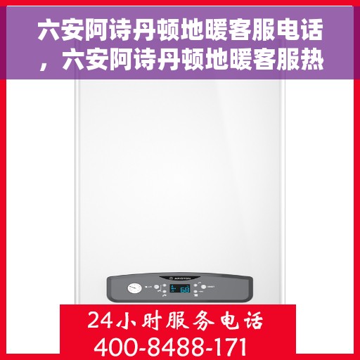 六安阿诗丹顿地暖客服电话，六安阿诗丹顿地暖客服热线及联系方式