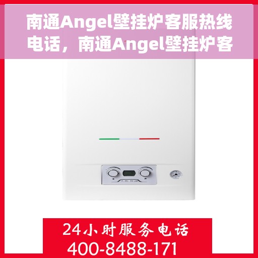 南通Angel壁挂炉客服热线电话，南通Angel壁挂炉客服热线全解析，快速解决您的疑问与需求！