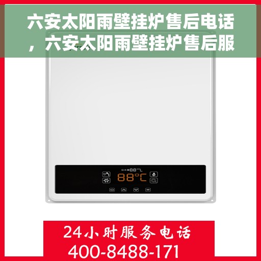 六安太阳雨壁挂炉售后电话，六安太阳雨壁挂炉售后服务热线及电话指南