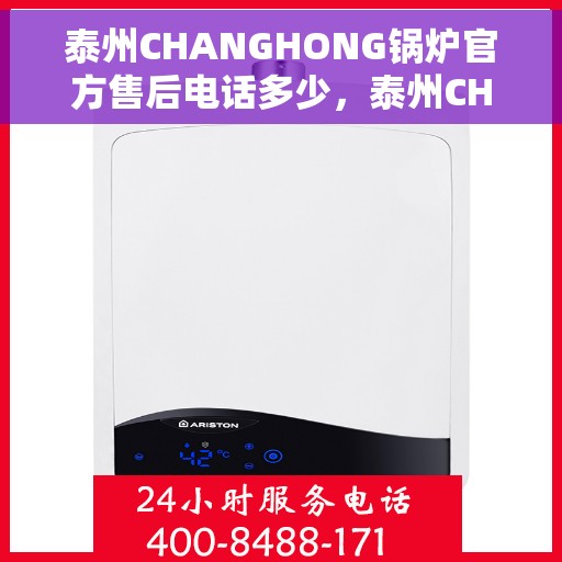 泰州CHANGHONG锅炉官方售后电话多少，泰州CHANGHONG锅炉官方售后电话查询指南