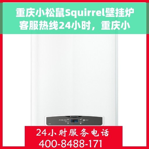 重庆小松鼠Squirrel壁挂炉客服热线24小时，重庆小松鼠Squirrel壁挂炉全天候客服热线，温暖服务不打烊