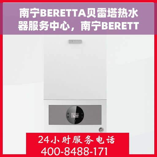 南宁BERETTA贝雷塔热水器服务中心，南宁BERETTA贝雷塔热水器专业服务中心