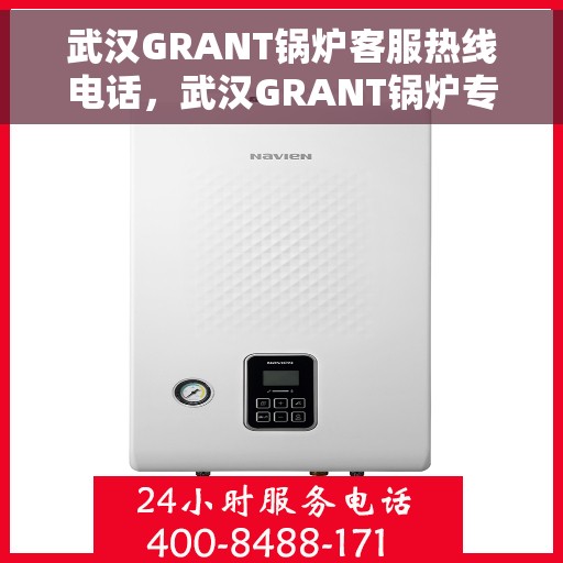 武汉GRANT锅炉客服热线电话，武汉GRANT锅炉专业客服热线，一站式服务，高效解决您的锅炉问题