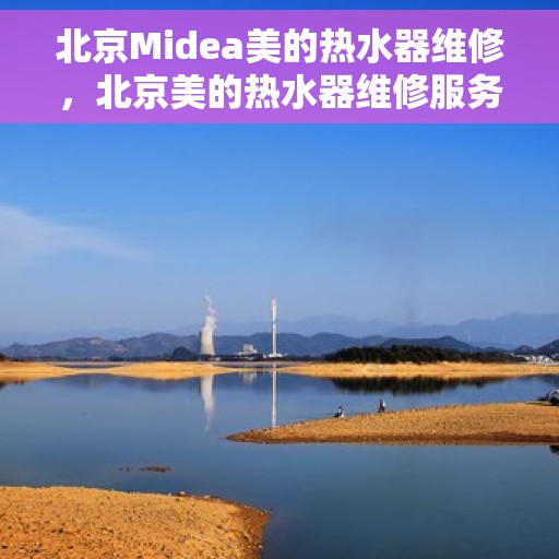 北京Midea美的热水器维修，北京美的热水器维修服务解析
