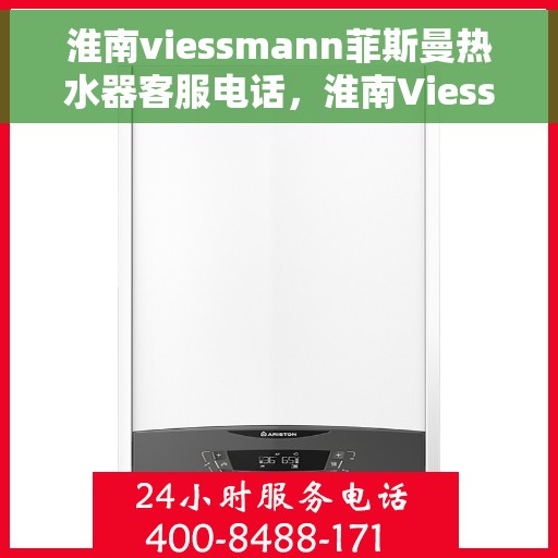 淮南viessmann菲斯曼热水器客服电话，淮南Viessmann菲斯曼热水器客服热线及售后服务指南