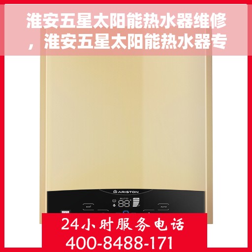 淮安五星太阳能热水器维修，淮安五星太阳能热水器专业维修服务