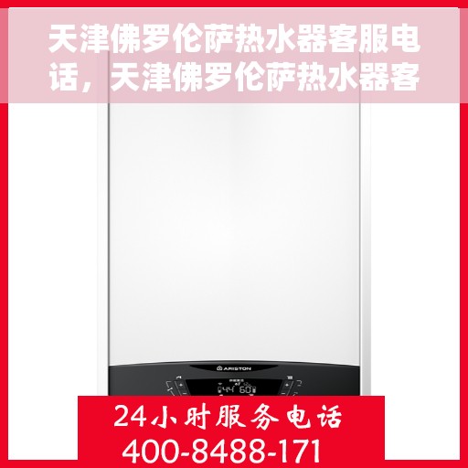 天津佛罗伦萨热水器客服电话，天津佛罗伦萨热水器客服热线及售后支持指南