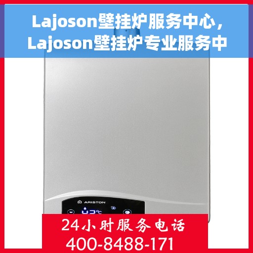 Lajoson壁挂炉服务中心，Lajoson壁挂炉专业服务中心，全方位服务，温暖您的家