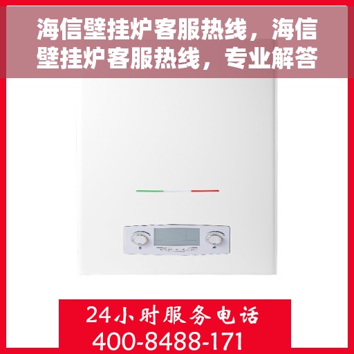 海信壁挂炉客服热线，海信壁挂炉客服热线，专业解答与暖心服务，为您的温暖生活保驾护航。