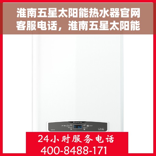 淮南五星太阳能热水器官网客服电话，淮南五星太阳能热水器官网客服热线及联系方式