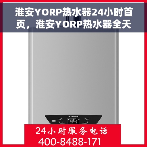 淮安YORP热水器24小时首页，淮安YORP热水器全天候服务，首页快速响应