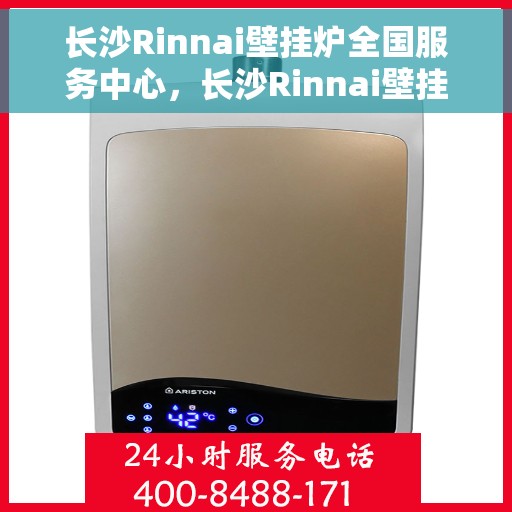 长沙Rinnai壁挂炉全国服务中心，长沙Rinnai壁挂炉全国服务中心，专业维修与一站式服务体验