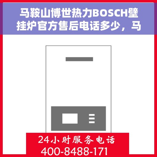 马鞍山博世热力BOSCH壁挂炉官方售后电话多少，马鞍山博世热力壁挂炉官方售后电话及维修服务指南