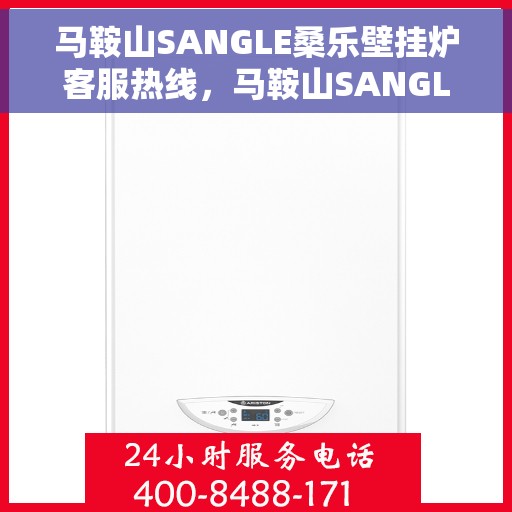 马鞍山SANGLE桑乐壁挂炉客服热线，马鞍山SANGLE桑乐壁挂炉客户服务热线解析及咨询指南