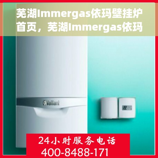 芜湖Immergas依玛壁挂炉首页，芜湖Immergas依玛壁挂炉官方首页介绍