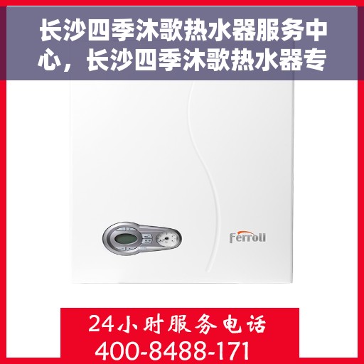 长沙四季沐歌热水器服务中心，长沙四季沐歌热水器专业服务中心，全方位服务，温暖您的生活