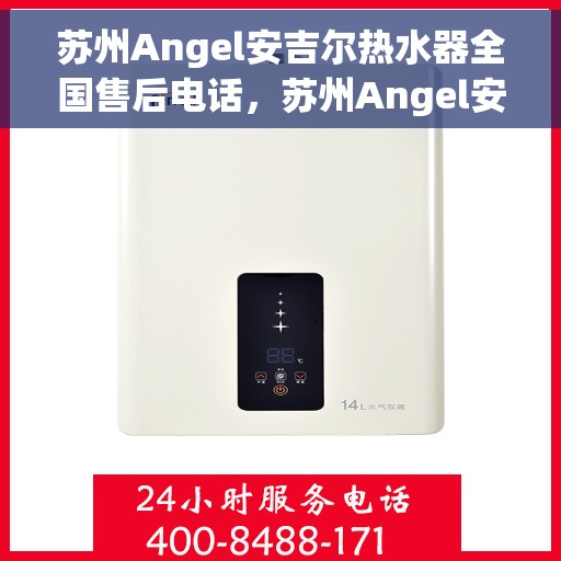 苏州Angel安吉尔热水器全国售后电话，苏州Angel安吉尔热水器售后服务热线及全国电话汇总