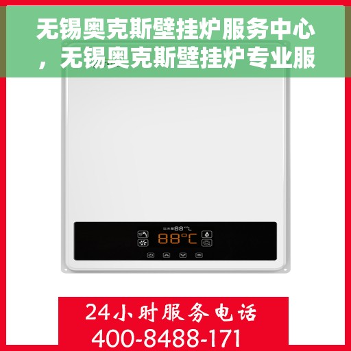 无锡奥克斯壁挂炉服务中心，无锡奥克斯壁挂炉专业服务中心，高效维修与保养一体化解决方案