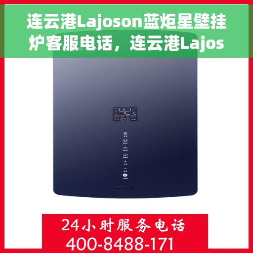 连云港Lajoson蓝炬星壁挂炉客服电话，连云港Lajoson蓝炬星壁挂炉客服热线查询及售后服务指南