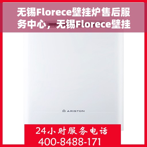 无锡Florece壁挂炉售后服务中心，无锡Florece壁挂炉售后服务中心，专业维修与贴心服务