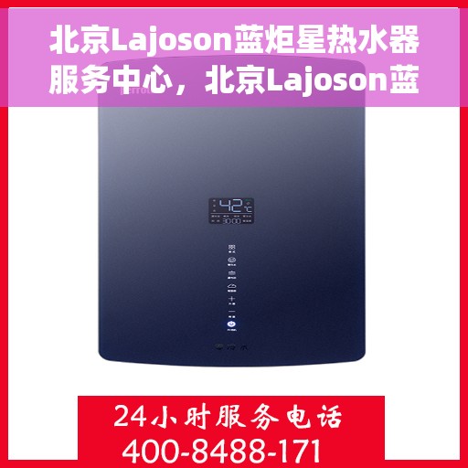 北京Lajoson蓝炬星热水器服务中心，北京Lajoson蓝炬星热水器专业服务中心