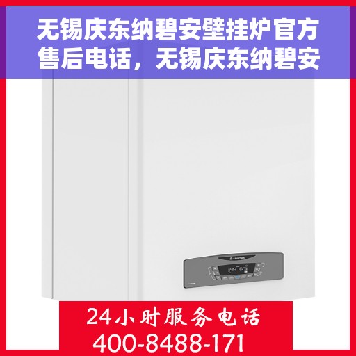 无锡庆东纳碧安壁挂炉官方售后电话，无锡庆东纳碧安壁挂炉官方售后热线及维修服务解析