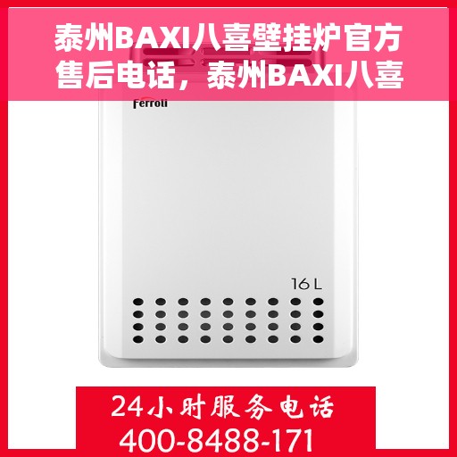 泰州BAXI八喜壁挂炉官方售后电话，泰州BAXI八喜壁挂炉售后电话官方服务热线及维修指南
