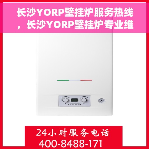 长沙YORP壁挂炉服务热线，长沙YORP壁挂炉专业维修服务热线