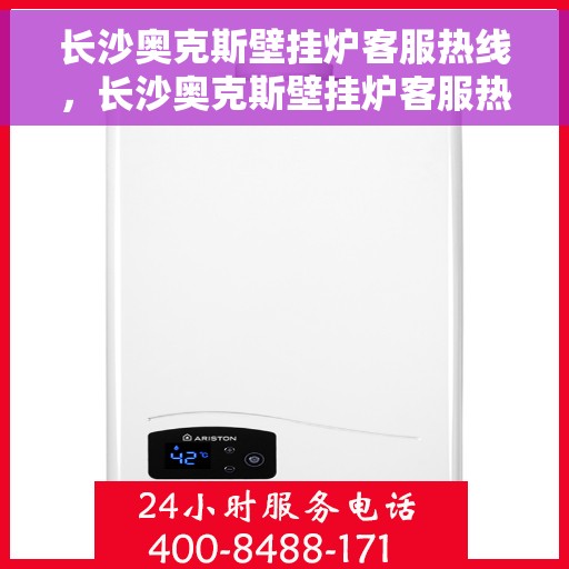 长沙奥克斯壁挂炉客服热线，长沙奥克斯壁挂炉客服热线，专业支持与温暖服务的起点