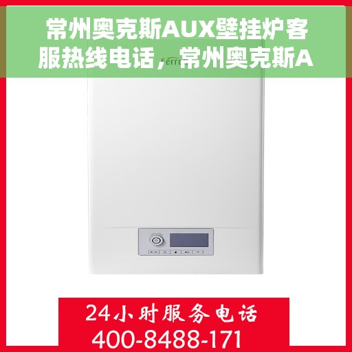 常州奥克斯AUX壁挂炉客服热线电话，常州奥克斯AUX壁挂炉客服热线电话详解，专业解答，贴心服务