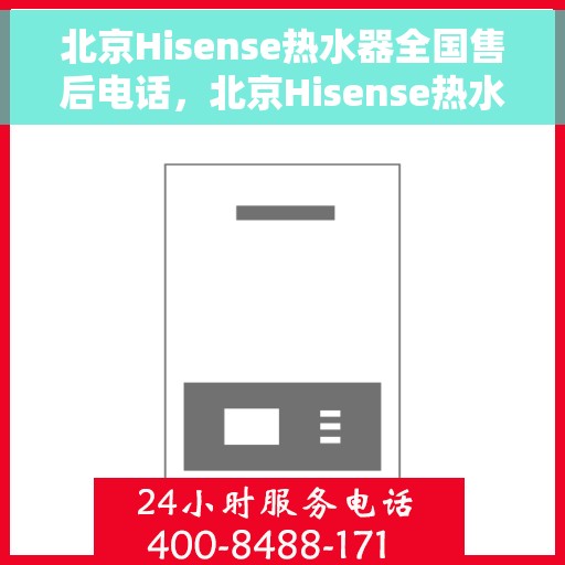北京Hisense热水器全国售后电话，北京Hisense热水器售后服务热线及电话全攻略